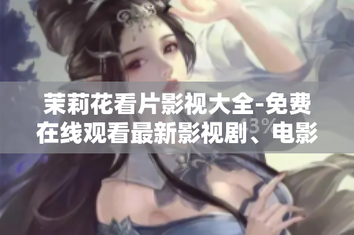茉莉花看片影视大全-免费在线观看最新影视剧、电影、综艺节目推荐