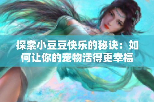 探索小豆豆快乐的秘诀：如何让你的宠物活得更幸福