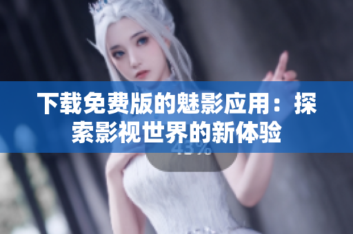 下载免费版的魅影应用：探索影视世界的新体验