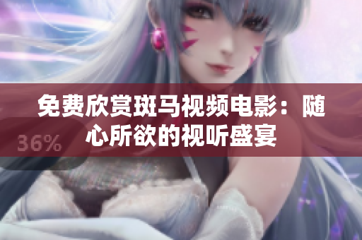 免费欣赏斑马视频电影：随心所欲的视听盛宴