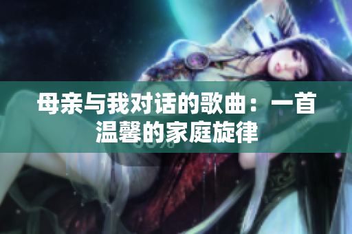 母亲与我对话的歌曲：一首温馨的家庭旋律
