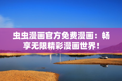虫虫漫画官方免费漫画：畅享无限精彩漫画世界！