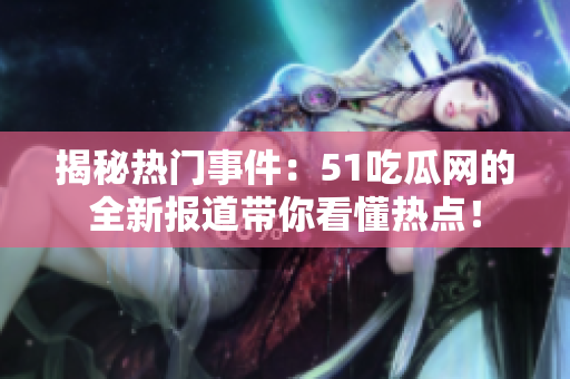 揭秘热门事件：51吃瓜网的全新报道带你看懂热点！