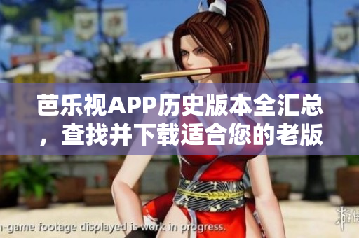 芭乐视APP历史版本全汇总，查找并下载适合您的老版本应用