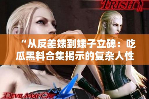 “从反差婊到婊子立碑：吃瓜黑料合集揭示的复杂人性万象”