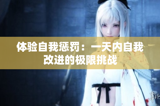 体验自我惩罚：一天内自我改进的极限挑战
