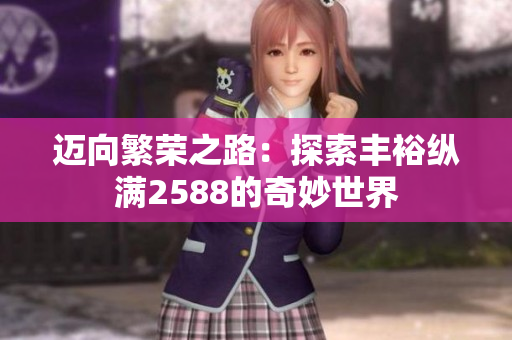 迈向繁荣之路：探索丰裕纵满2588的奇妙世界
