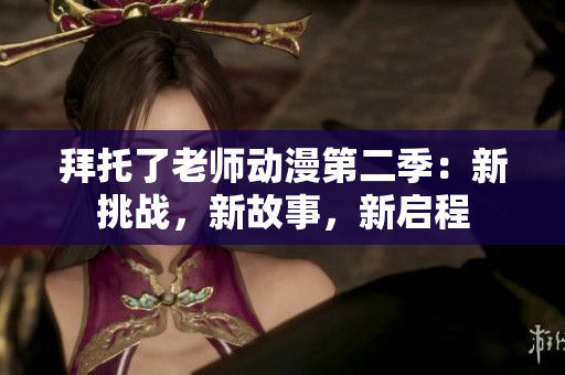 拜托了老师动漫第二季：新挑战，新故事，新启程