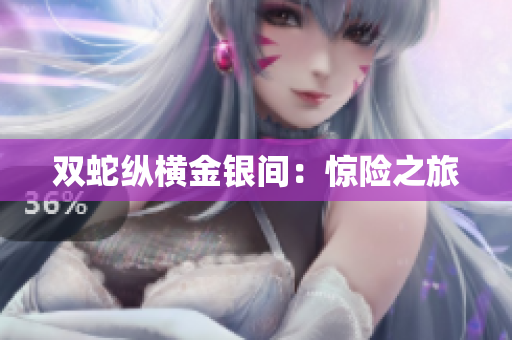 双蛇纵横金银间：惊险之旅