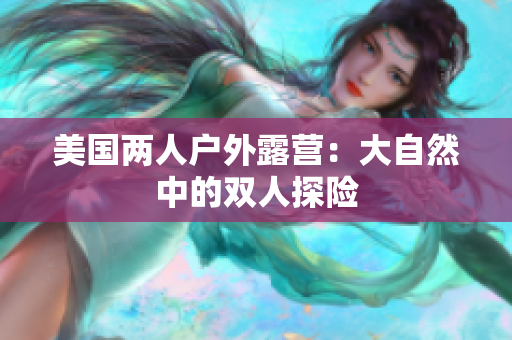 美国两人户外露营：大自然中的双人探险