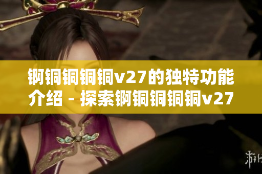 锕铜铜铜铜v27的独特功能介绍 - 探索锕铜铜铜铜v27独特功能及应用领域