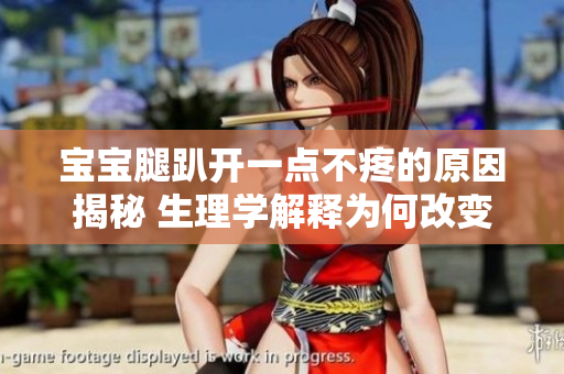 宝宝腿趴开一点不疼的原因揭秘 生理学解释为何改变姿势能减轻疼痛