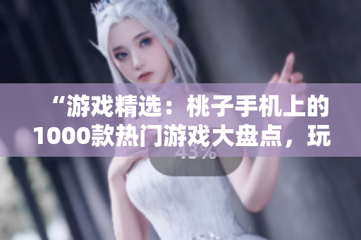 “游戏精选：桃子手机上的1000款热门游戏大盘点，玩转手机游戏新天地！”