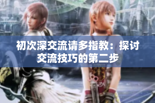 初次深交流请多指教：探讨交流技巧的第二步