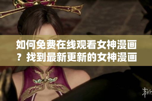 如何免费在线观看女神漫画？找到最新更新的女神漫画页面！