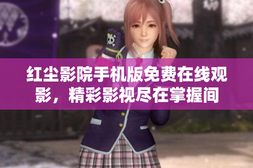 红尘影院手机版免费在线观影，精彩影视尽在掌握间