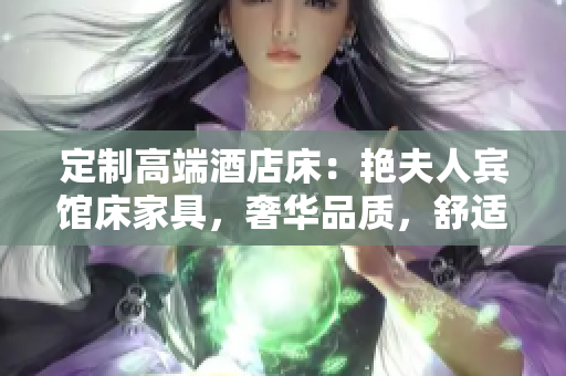 定制高端酒店床：艳夫人宾馆床家具，奢华品质，舒适体验