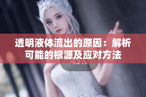 透明液体流出的原因：解析可能的根源及应对方法