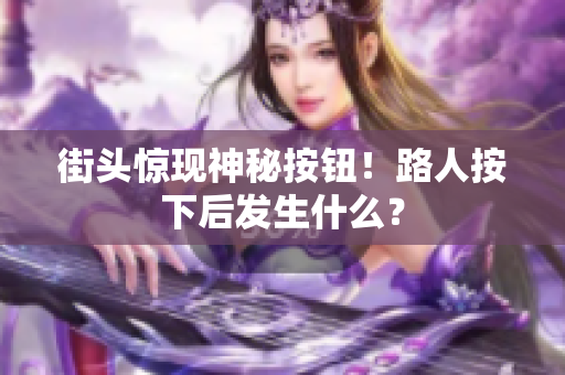 街头惊现神秘按钮！路人按下后发生什么？