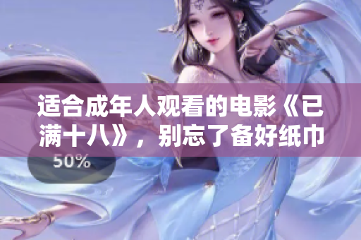 适合成年人观看的电影《已满十八》，别忘了备好纸巾 