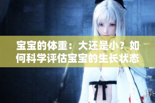宝宝的体重：大还是小？如何科学评估宝宝的生长状态