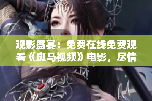 观影盛宴：免费在线免费观看《斑马视频》电影，尽情享受高清体验