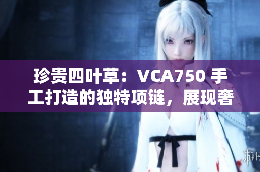 珍贵四叶草：VCA750 手工打造的独特项链，展现奢华魅力