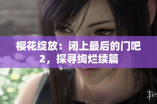 樱花绽放：闭上最后的门吧2，探寻绚烂续篇