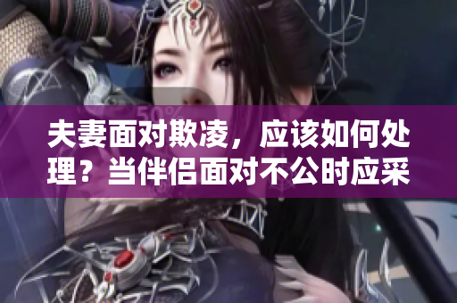 夫妻面对欺凌，应该如何处理？当伴侣面对不公时应采取何种行动？