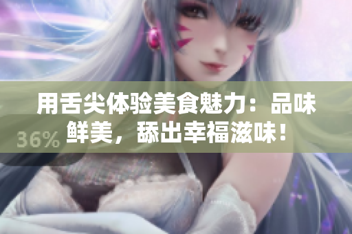 用舌尖体验美食魅力：品味鲜美，舔出幸福滋味！