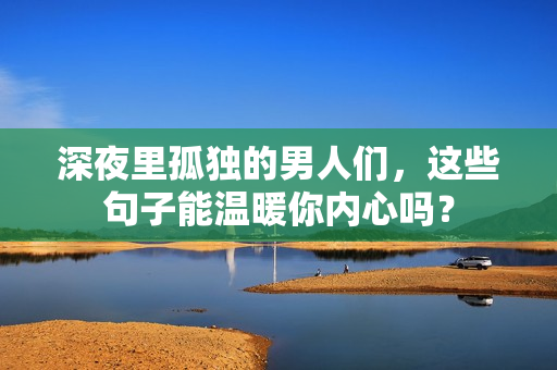 深夜里孤独的男人们，这些句子能温暖你内心吗？