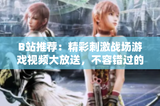 B站推荐：精彩刺激战场游戏视频大放送，不容错过的游戏竞技精彩瞬间