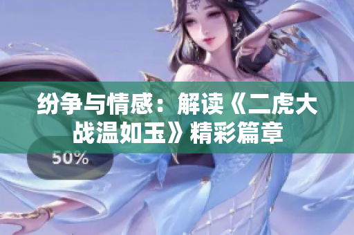纷争与情感：解读《二虎大战温如玉》精彩篇章