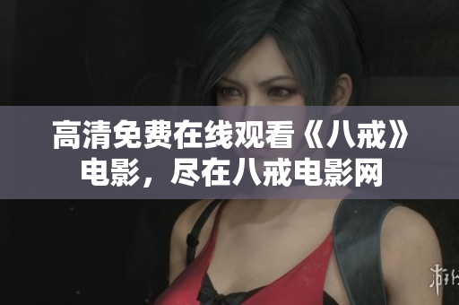 高清免费在线观看《八戒》电影，尽在八戒电影网