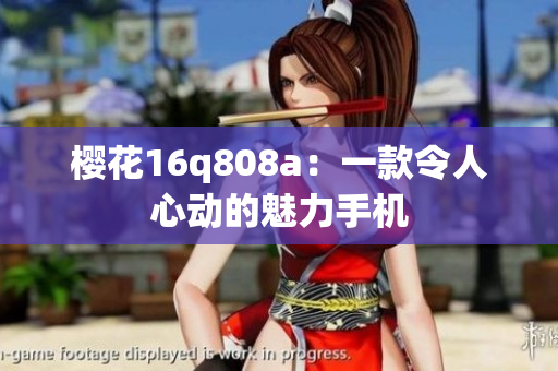 樱花16q808a：一款令人心动的魅力手机
