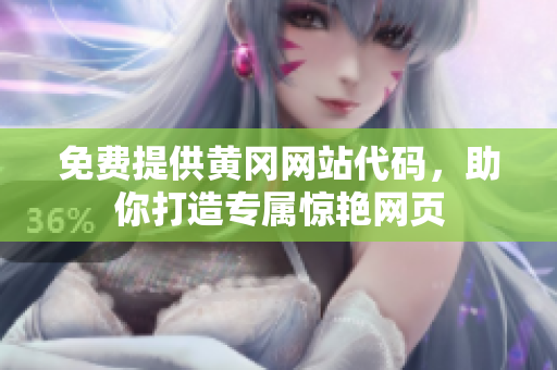 免费提供黄冈网站代码，助你打造专属惊艳网页