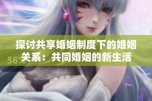 探讨共享婚姻制度下的婚姻关系：共同婚姻的新生活