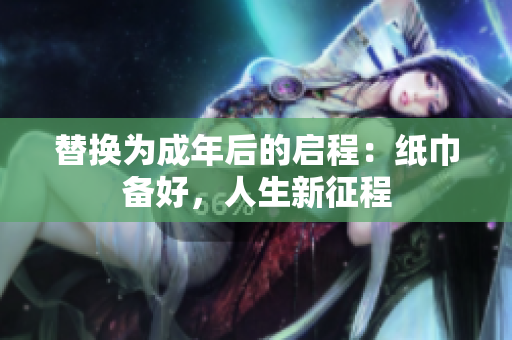 替换为成年后的启程：纸巾备好，人生新征程