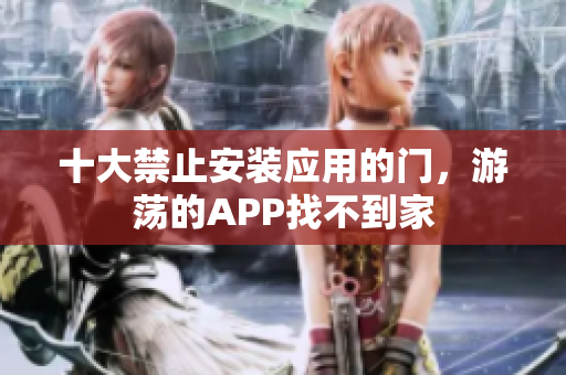十大禁止安装应用的门，游荡的APP找不到家