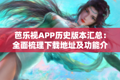 芭乐视APP历史版本汇总：全面梳理下载地址及功能介绍