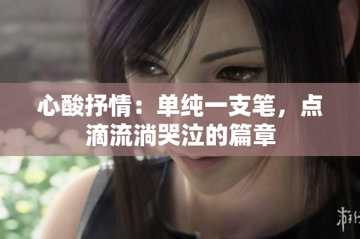 心酸抒情：单纯一支笔，点滴流淌哭泣的篇章