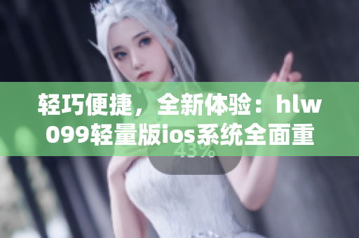 轻巧便捷，全新体验：hlw099轻量版ios系统全面重塑