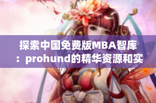 探索中国免费版MBA智库：prohund的精华资源和实践智慧