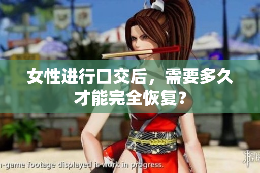女性进行口交后，需要多久才能完全恢复？