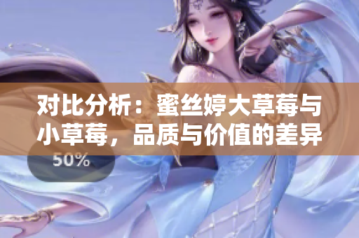 对比分析：蜜丝婷大草莓与小草莓，品质与价值的差异