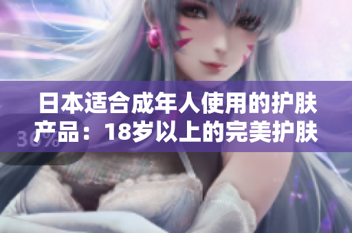 日本适合成年人使用的护肤产品：18岁以上的完美护肤方案