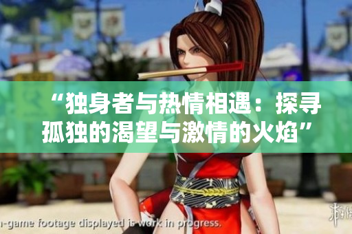 “独身者与热情相遇：探寻孤独的渴望与激情的火焰”