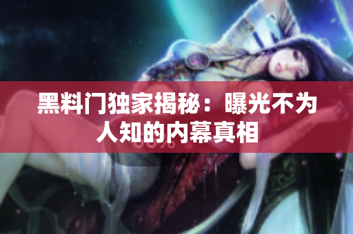 黑料门独家揭秘：曝光不为人知的内幕真相