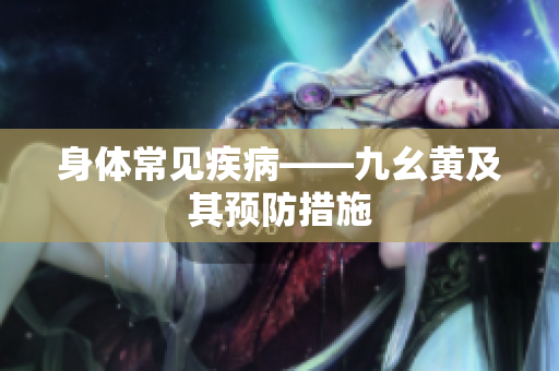 身体常见疾病——九幺黄及其预防措施