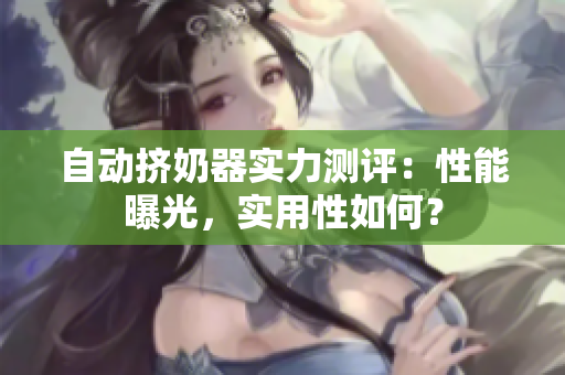 自动挤奶器实力测评：性能曝光，实用性如何？